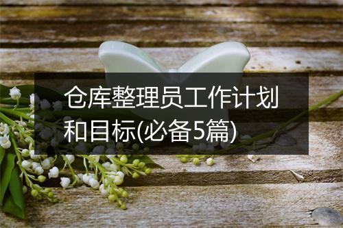 仓库整理员工作计划和目标(必备5篇)