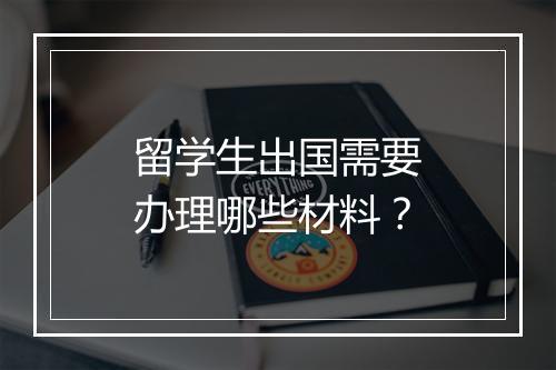 留学生出国需要办理哪些材料？