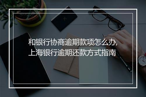 和银行协商逾期款项怎么办,上海银行逾期还款方式指南