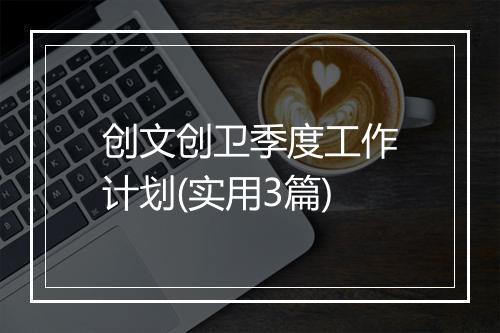 创文创卫季度工作计划(实用3篇)