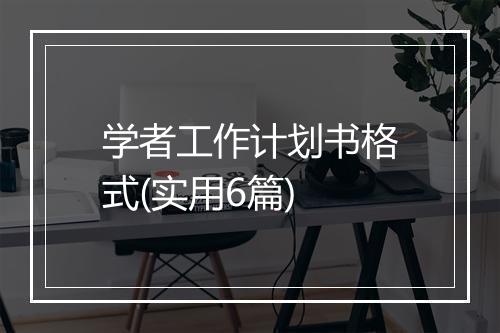 学者工作计划书格式(实用6篇)
