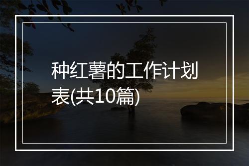 种红薯的工作计划表(共10篇)