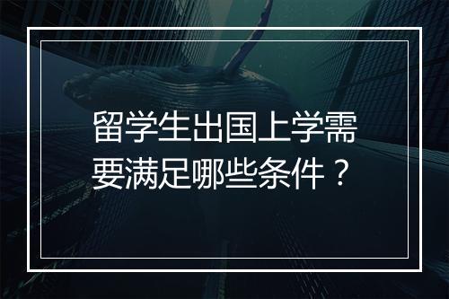 留学生出国上学需要满足哪些条件？