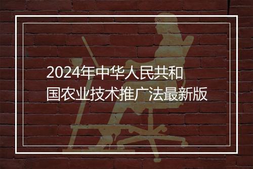 2024年中华人民共和国农业技术推广法最新版