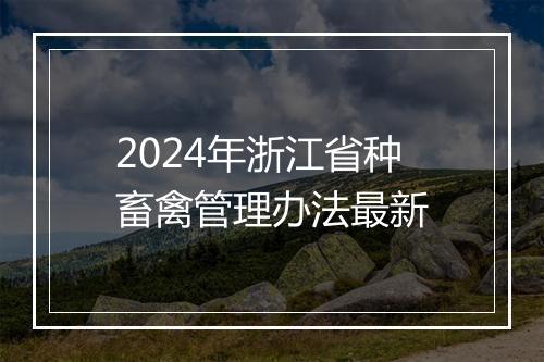 2024年浙江省种畜禽管理办法最新