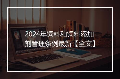 2024年饲料和饲料添加剂管理条例最新【全文】