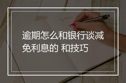 逾期怎么和银行谈减免利息的 和技巧