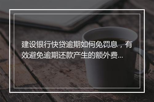 建设银行快贷逾期如何免罚息，有效避免逾期还款产生的额外费用