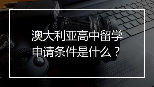 澳大利亚高中留学申请条件是什么？
