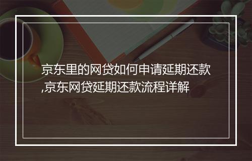 京东里的网贷如何申请延期还款,京东网贷延期还款流程详解