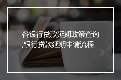 各银行贷款延期政策查询,银行贷款延期申请流程
