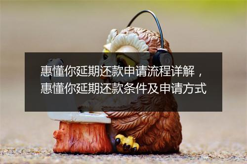 惠懂你延期还款申请流程详解，惠懂你延期还款条件及申请方式