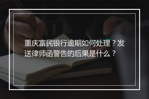 重庆富民银行逾期如何处理？发送律师函警告的后果是什么？