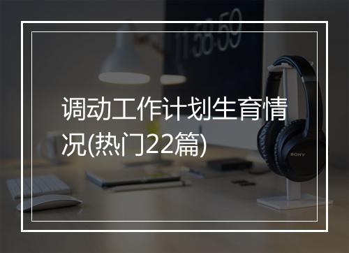 调动工作计划生育情况(热门22篇)