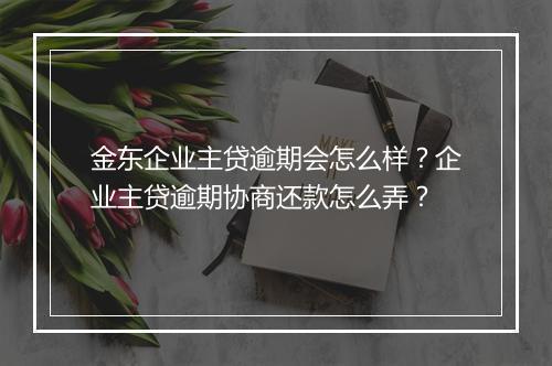 金东企业主贷逾期会怎么样？企业主贷逾期协商还款怎么弄？