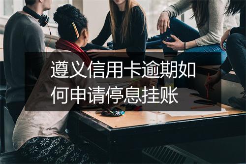 遵义信用卡逾期如何申请停息挂账