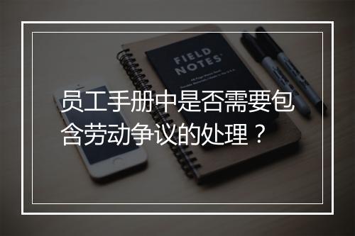员工手册中是否需要包含劳动争议的处理？