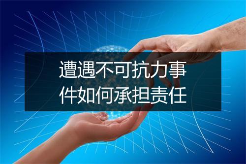 遭遇不可抗力事件如何承担责任