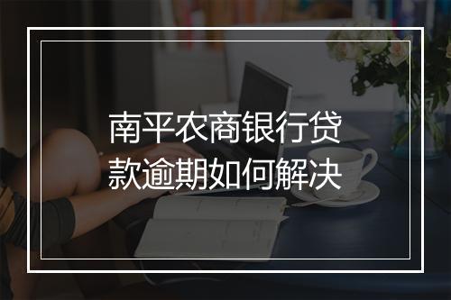 南平农商银行贷款逾期如何解决