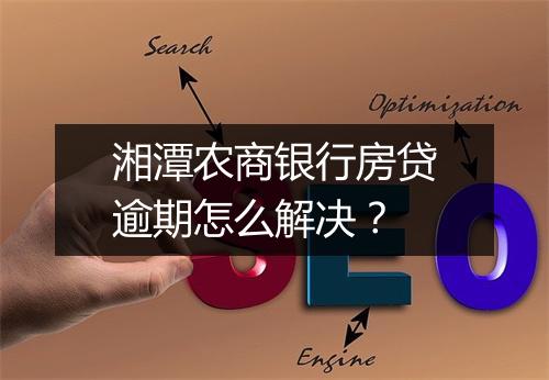 湘潭农商银行房贷逾期怎么解决？