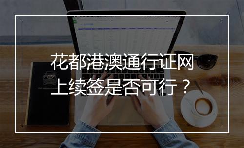 花都港澳通行证网上续签是否可行？