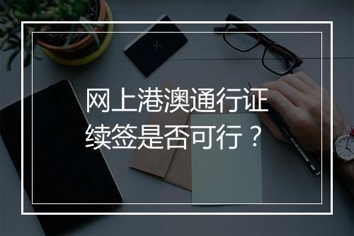 网上港澳通行证续签是否可行？