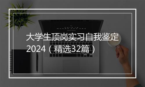 大学生顶岗实习自我鉴定2024（精选32篇）