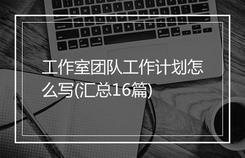 工作室团队工作计划怎么写(汇总16篇)