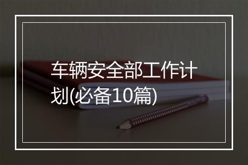 车辆安全部工作计划(必备10篇)