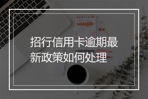 招行信用卡逾期最新政策如何处理