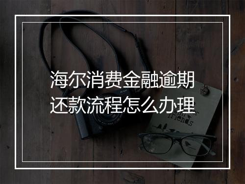 海尔消费金融逾期还款流程怎么办理