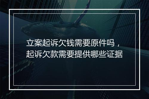 立案起诉欠钱需要原件吗，起诉欠款需要提供哪些证据