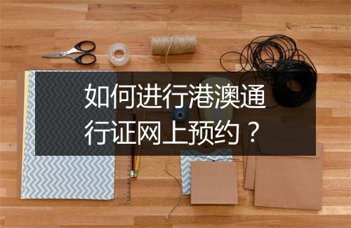 如何进行港澳通行证网上预约？