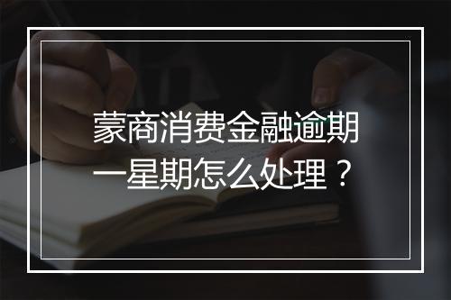 蒙商消费金融逾期一星期怎么处理？