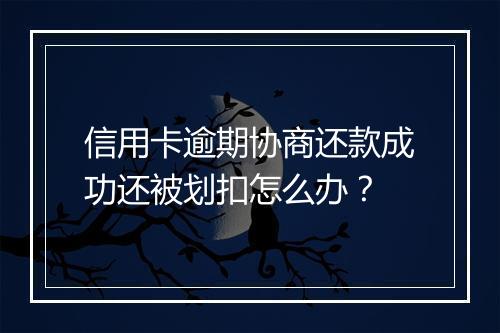 信用卡逾期协商还款成功还被划扣怎么办？