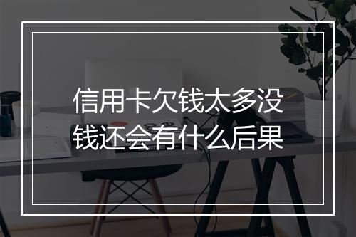 信用卡欠钱太多没钱还会有什么后果