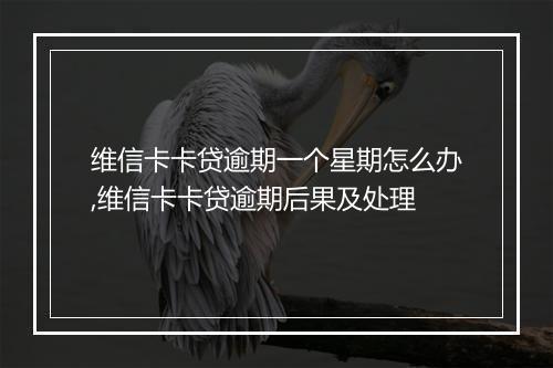 维信卡卡贷逾期一个星期怎么办,维信卡卡贷逾期后果及处理