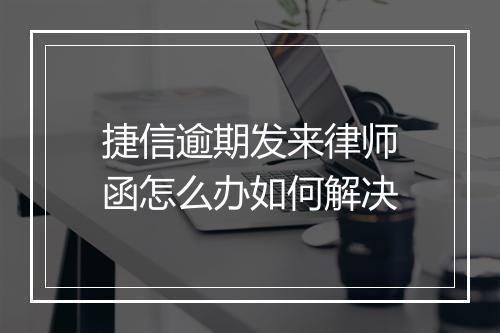 捷信逾期发来律师函怎么办如何解决