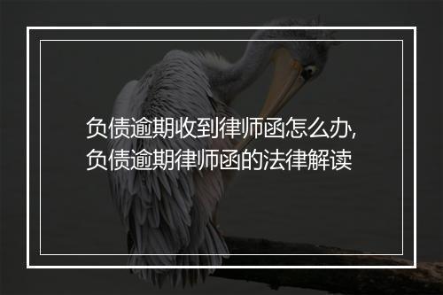 负债逾期收到律师函怎么办,负债逾期律师函的法律解读