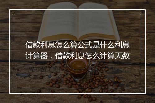 借款利息怎么算公式是什么利息计算器，借款利息怎么计算天数