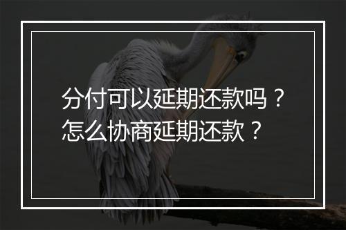 分付可以延期还款吗？怎么协商延期还款？