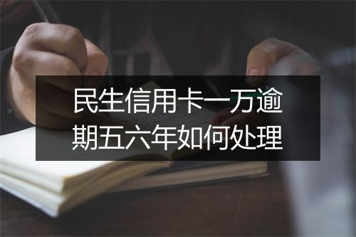 民生信用卡一万逾期五六年如何处理