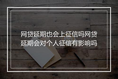 网贷延期也会上征信吗网贷延期会对个人征信有影响吗