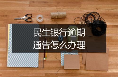 民生银行逾期通告怎么办理
