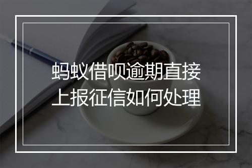 蚂蚁借呗逾期直接上报征信如何处理