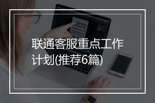联通客服重点工作计划(推荐6篇)