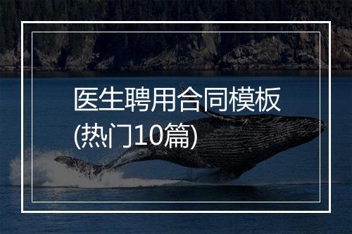 医生聘用合同模板(热门10篇)
