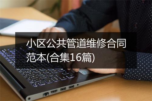 小区公共管道维修合同范本(合集16篇)