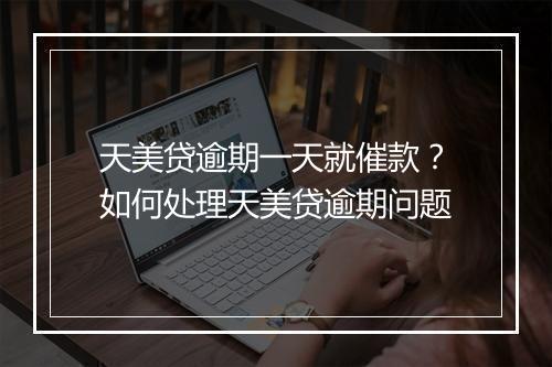 天美贷逾期一天就催款？如何处理天美贷逾期问题