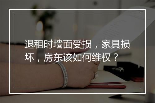 退租时墙面受损，家具损坏，房东该如何维权？